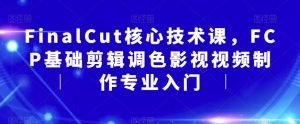 FinalCut核心技术课,FCP基础剪辑调色影视视频制作专业入门-学习资源库