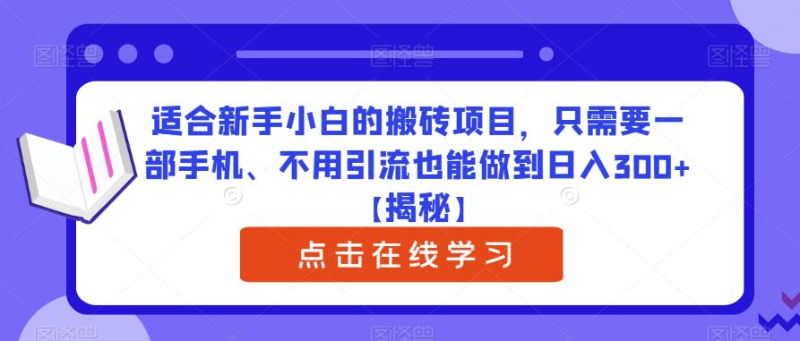 适合新手小白的搬砖项目，只需要一部手机、不用引流也能做到日入300+【揭秘】-学习资源库