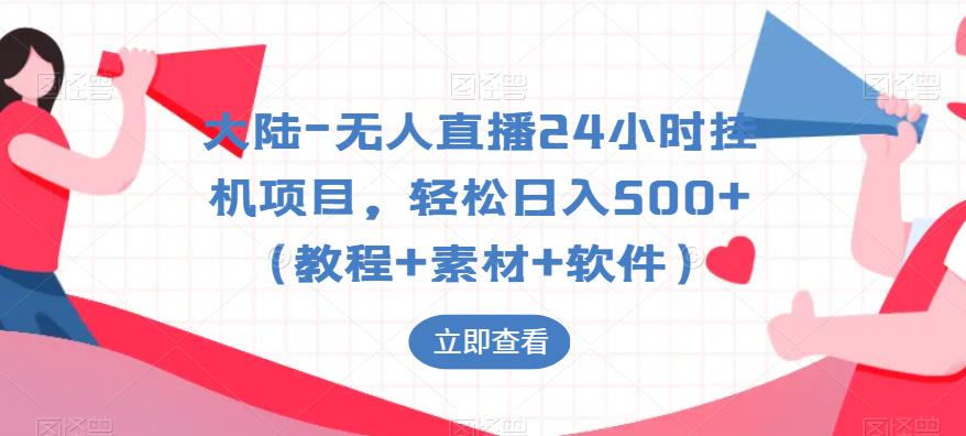 大陆-无人直播24小时挂机项目，轻松日入500+（教程+素材+软件）-学习资源库