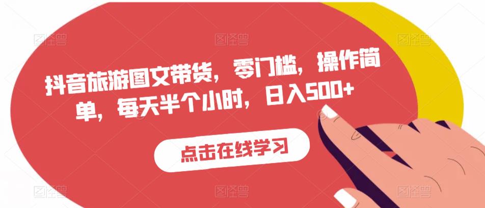 抖音旅游图文带货，零门槛，操作简单，每天半个小时，日入500+-学习资源库