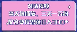 情感类对话视频,当天破播放 三天一万粉 配合变现思路日入300+(教程+素材)-学习资源库