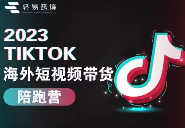 2023TikTok海外短视频带货陪跑营，从TK小白到TK高阶短视频运营快速变身优质带货达人-学习资源库
