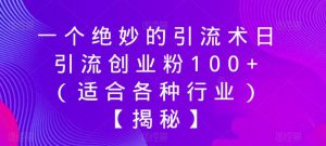 一个绝妙的引流术日引流创业粉100+(适合各种行业)【揭秘】-学习资源库