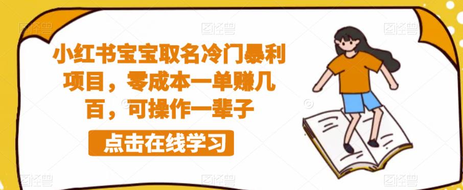 小红书宝宝取名冷门暴利项目，零成本一单赚几百，可操作一辈子-学习资源库