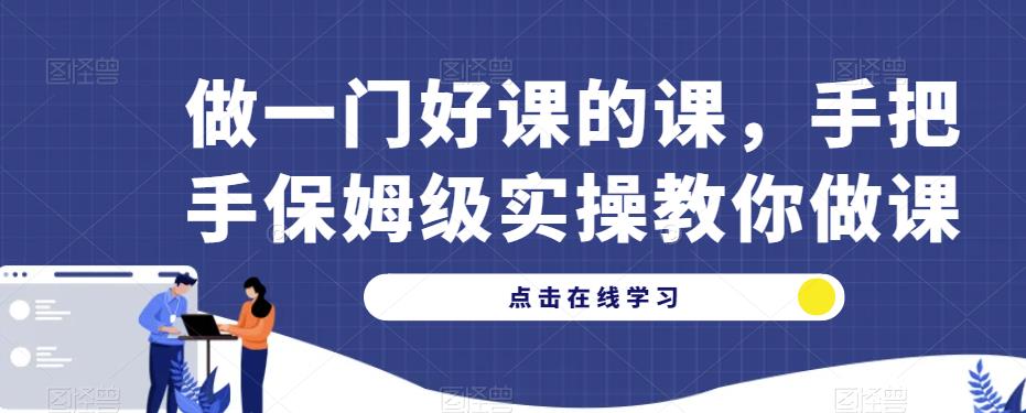 做一门好课的课，手把手保姆级实操教你做课-学习资源库