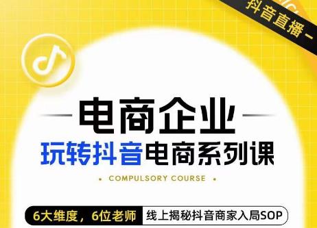 玺承·电商企业玩转抖音电商系列课，6大维度，6位老师，线上揭秘抖音商家入局SOP-学习资源库