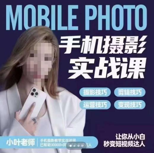 小叶老师手机摄影实战课，一部手机创造摄影剪切美学，让你从小白秒变短视频达人（思维+实操）-学习资源库