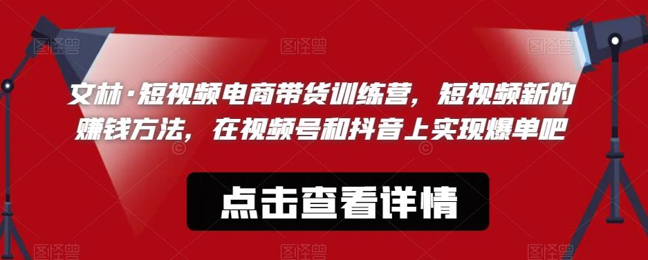 文林·短‮频视‬电商带‮训货‬练营，短视频‮的新‬赚钱方法，在视‮号频‬和抖音‮实上‬现爆单吧-学习资源库