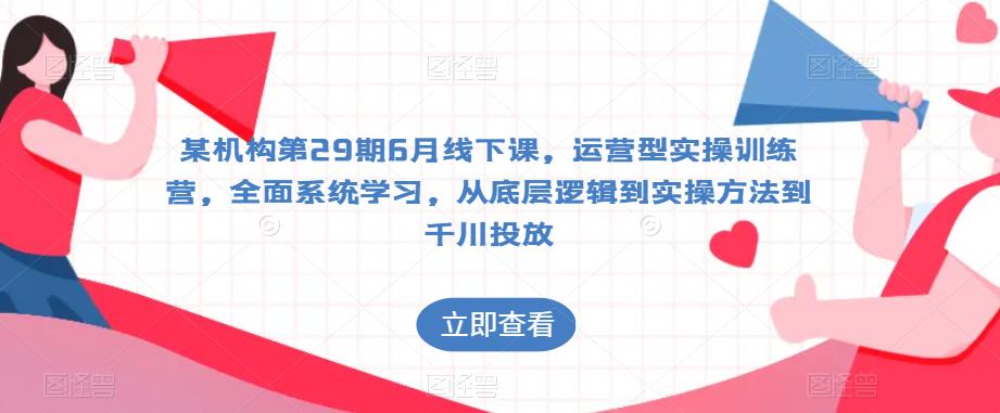 某机构第29期6月线下课，运营型实操训练营，全面系统学习，从底层逻辑到实操方法到千川投放-学习资源库