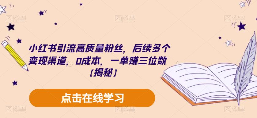 小红书引流高质量粉丝，后续多个变现渠道，0成本，一单赚三位数【揭秘】-学习资源库
