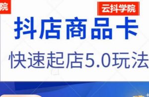 抖音小店商品卡最新玩法,抖店快速起店5.0玩法-学习资源库
