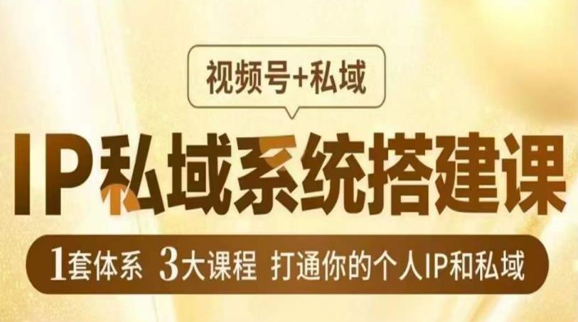 IP私域系统搭建课，视频号+私域​，1套体系3大课程，打通你的个人IP和私域-学习资源库