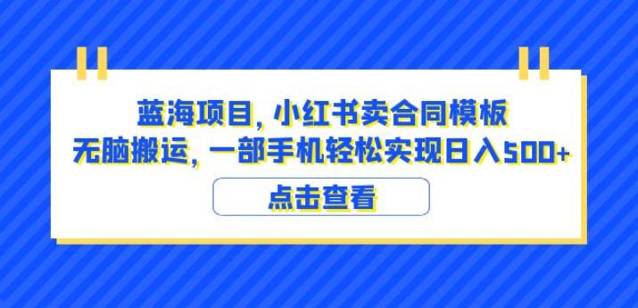 蓝海项目小红书卖合同模板无脑搬运一部手机日入500+（教程+4000份模板）【揭秘】-学习资源库