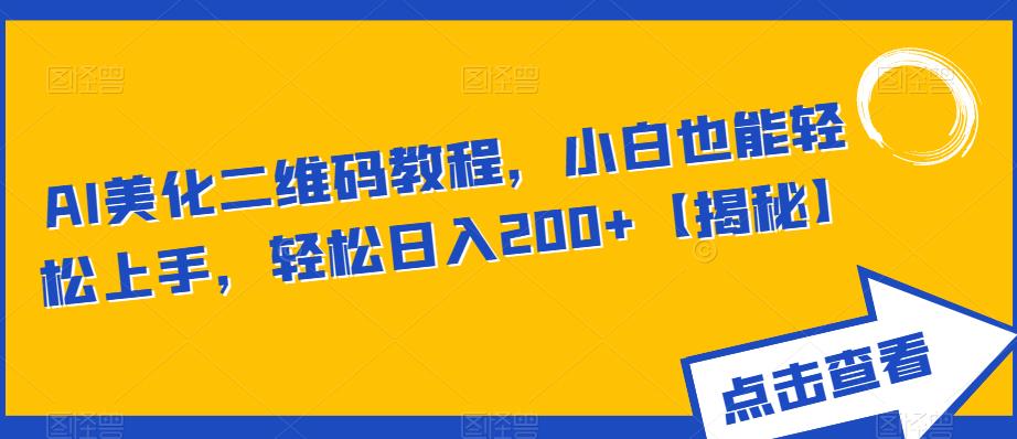 AI美化二维码教程，小白也能轻松上手，轻松日入200+【揭秘】-学习资源库