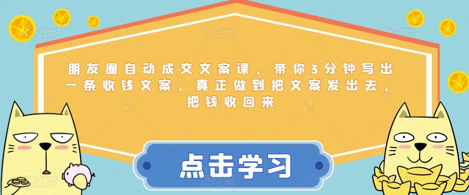 朋友圈自动成交文案课，带你3分钟写出一条收钱文案，真正做到把文案发出去，把钱收回来-学习资源库