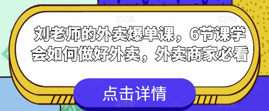刘老师的外卖爆单课，6节课学会如何做好外卖，外卖商家必看-学习资源库