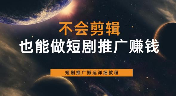 不会剪辑也能做短剧推广赚钱，短剧推广搬运详细教程-学习资源库