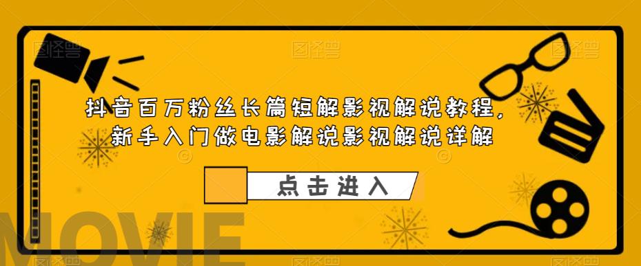 抖音百万粉丝长篇短解影视解说教程，新手入门做电影解说影视解说详解-学习资源库