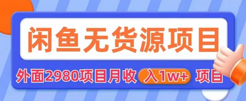 外面2980卖闲鱼无货源项目，月收入1w+【揭秘】-学习资源库