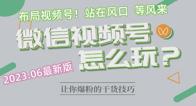 2023.6视频号最新玩法讲解，布局视频号，站在风口上-学习资源库