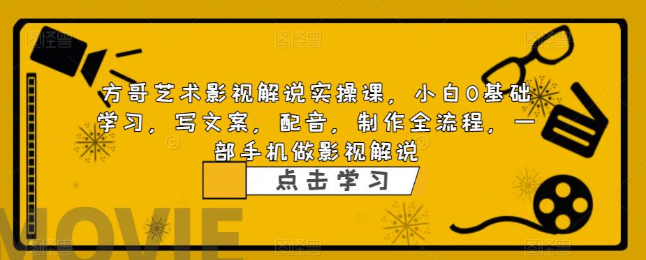 方哥艺术影视解说实操课，小白0基础学习，写文案，配音，制作全流程，一部手机做影视解说-学习资源库