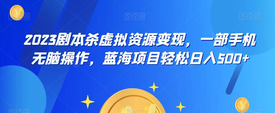 云逸·2023剧本杀虚拟资源变现，一部手机无脑操作，蓝海项目轻松日入500+-学习资源库