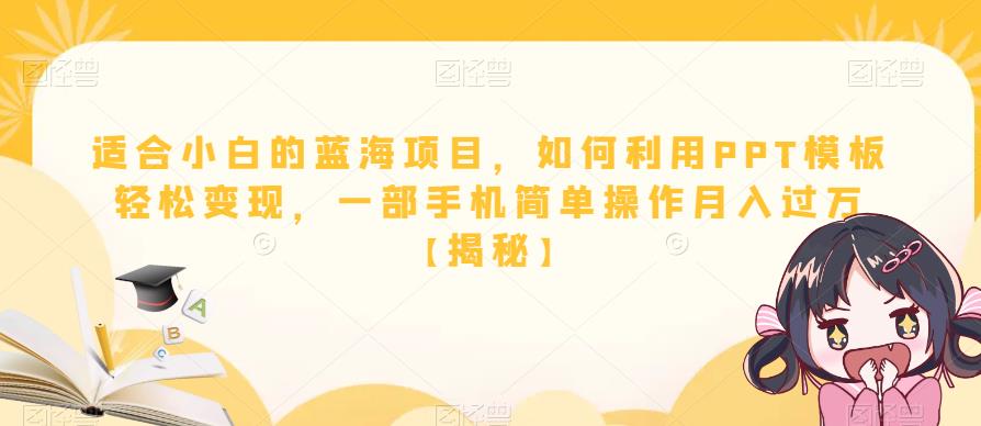 适合小白的蓝海项目，如何利用PPT模板轻松变现，一部手机简单操作月入过万【揭秘】-学习资源库