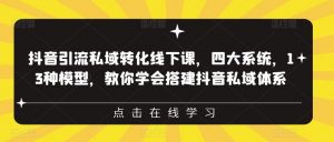抖音引流私域转化线下课,四大系统,13种模型,教你学会搭建抖音私域体系-学习资源库