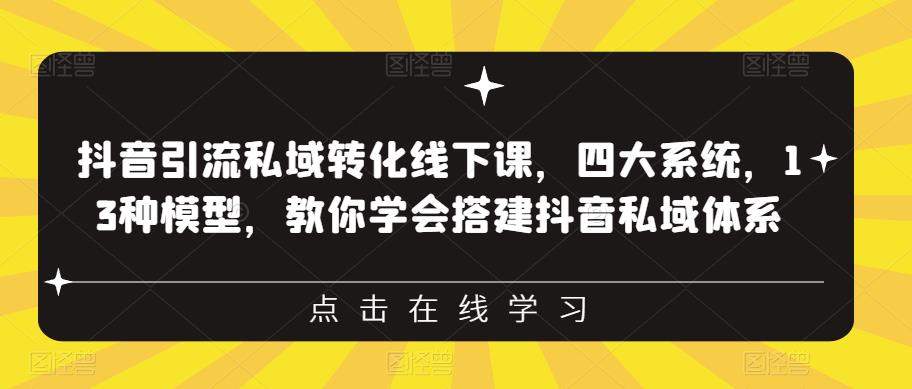 抖音引流私域转化线下课，四大系统，13种模型，教你学会搭建抖音私域体系-学习资源库