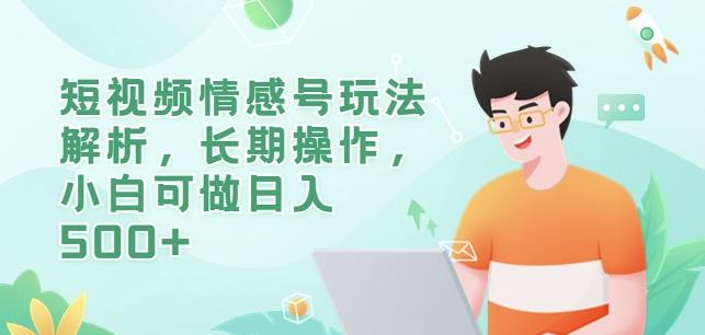 短视频情感号玩法解析，长期操作，小白可做日入500+【揭秘】-学习资源库