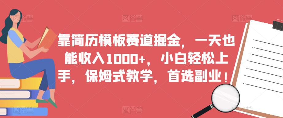 靠简历模板赛道掘金，一天也能收入1000+，小白轻松上手，保姆式教学，首选副业！-学习资源库