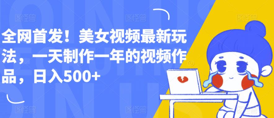 全网首发！美女视频最新玩法，一天制作一年的视频作品，日入500+【揭秘】-学习资源库
