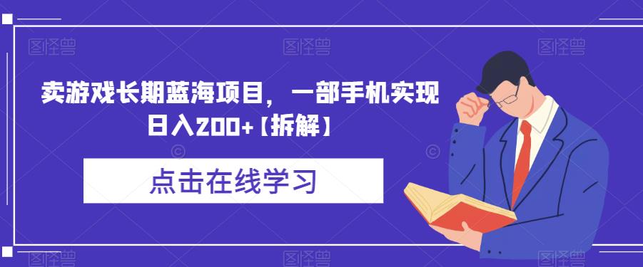 卖游戏长期蓝海项目，一部手机实现日入200+【拆解】-学习资源库