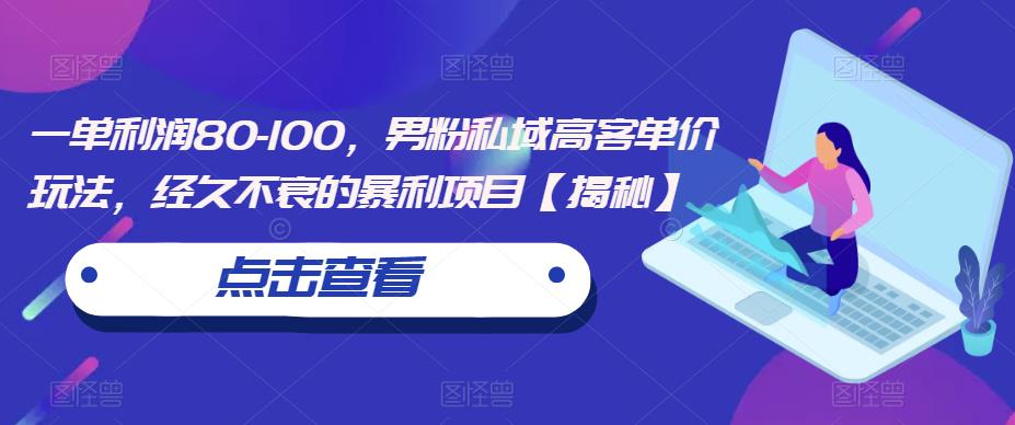 一单利润80-100，男粉私域高客单价玩法，经久不衰的暴利项目【揭秘】-学习资源库