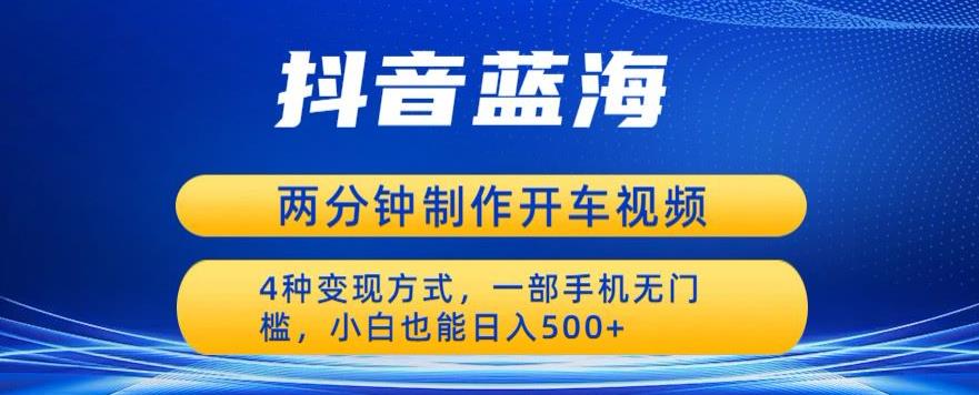 蓝海项目发布开车视频，两分钟一个作品，多种变现方式，一部手机无门槛小白也能日入500-学习资源库