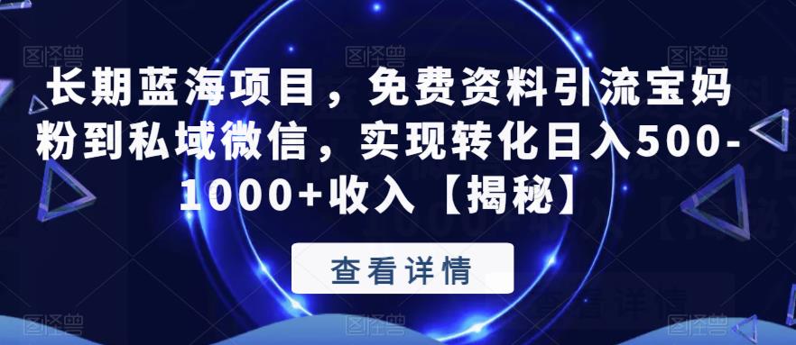 长期蓝海项目，免费资料引流宝妈粉到私域微信，实现转化日入500-1000+收入【揭秘】-学习资源库