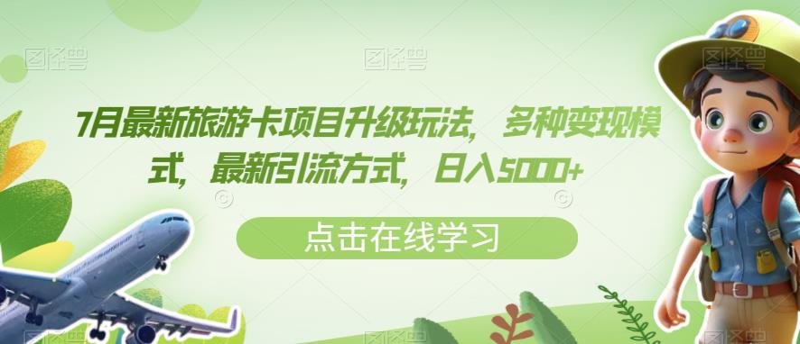 7月最新旅游卡项目升级玩法，多种变现模式，最新引流方式，日入5000+【揭秘】-学习资源库
