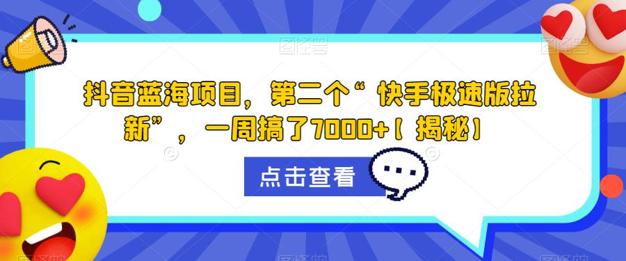 抖音蓝海项目，第二个“快手极速版拉新”，一周搞了7000+【揭秘】-学习资源库