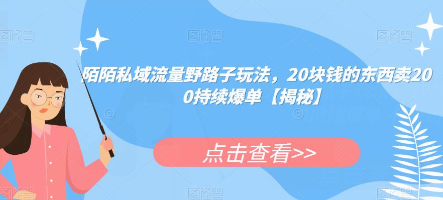 陌陌私域流量野路子玩法，20块钱的东西卖200持续爆单【揭秘】-学习资源库
