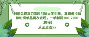 利用免费复习资料引流大学生粉，靠网盘拉新和时尚单品两次变现，一单利润100-200+【揭秘】-学习资源库