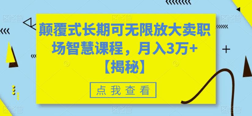 颠覆式长期可无限放大卖职场智慧课程，月入3万+【揭秘】-学习资源库