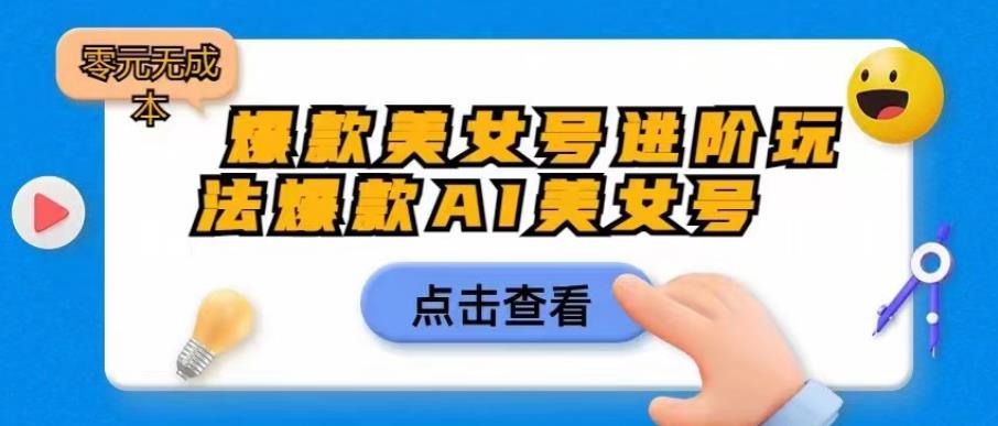 爆款美女号进阶玩法爆款AI美女号，日入1000零元无成本【揭秘】-学习资源库