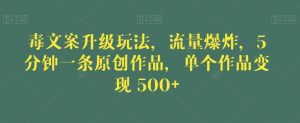 毒文案升级玩法,流量爆炸,5分钟一条原创作品,单个作品变现500+【揭秘】-学习资源库