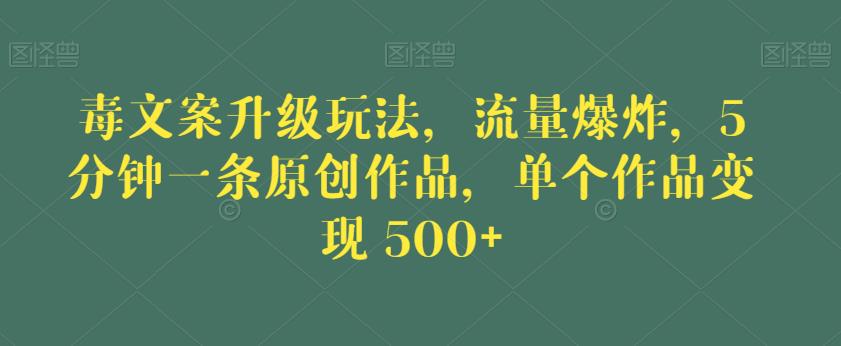 毒文案升级玩法，流量爆炸，5分钟一条原创作品，单个作品变现500+【揭秘】-学习资源库