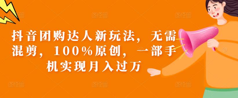 抖音团购达人新玩法，无需混剪，100%原创，一部手机实现月入过万【揭秘】-学习资源库
