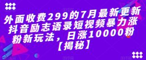 外面收费299的7月最新更新抖音励志语录短视频暴力涨粉新玩法，日涨10000粉【揭秘】-学习资源库