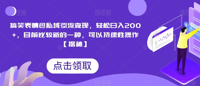 搞笑表情包私域引流变现，轻松日入200+，目前比较新的一种，可以持续性操作【揭秘】-学习资源库