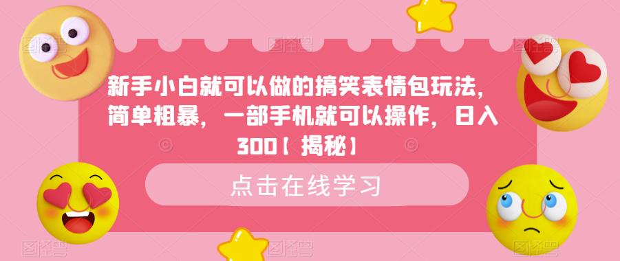 新手小白就可以做的搞笑表情包玩法，简单粗暴，一部手机就可以操作，日入300【揭秘】-学习资源库