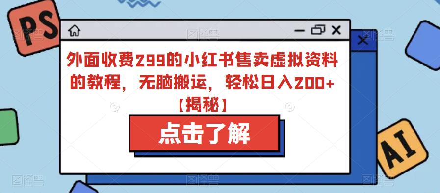 外面收费299的小红书售卖虚拟资料的教程，无脑搬运，轻松日入200+【揭秘】-学习资源库