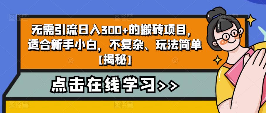 无需引流日入300+的搬砖项目，适合新手小白，不复杂、玩法简单【揭秘】-学习资源库